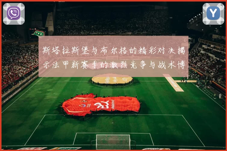 斯塔拉斯堡与布尔格的精彩对决揭示法甲新赛季的激烈竞争与战术博弈