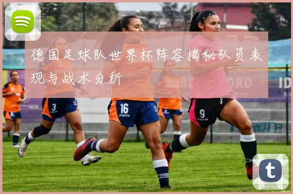 德国足球队世界杯阵容揭秘队员表现与战术分析