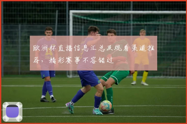 欧洲杯直播信息汇总及观看渠道推荐，精彩赛事不容错过
