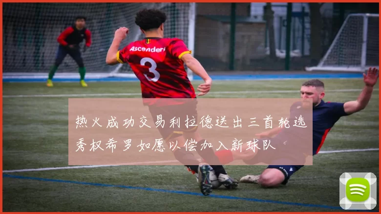 热火成功交易利拉德送出三首轮选秀权希罗如愿以偿加入新球队