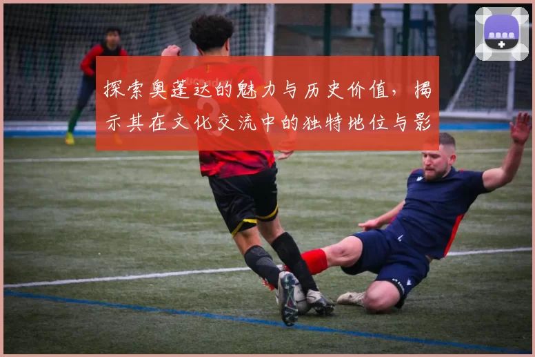 探索奥蓬达的魅力与历史价值，揭示其在文化交流中的独特地位与影响力