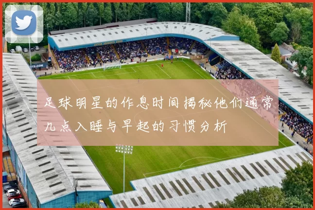足球明星的作息时间揭秘他们通常几点入睡与早起的习惯分析