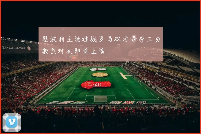 恩波利主场迎战罗马双方争夺三分激烈对决即将上演