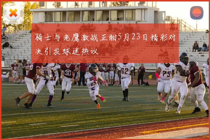 骑士与老鹰激战正酣5月23日精彩对决引发球迷热议